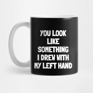 You look like something i drew with my left hand Mug